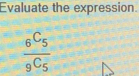 Evaluate the expression.
frac _6C_5_9C_5