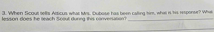 When Scout tells Atticus what Mrs. Dubose has been calling him, what is his response? What 
lesson does he teach Scout during this conversation?_