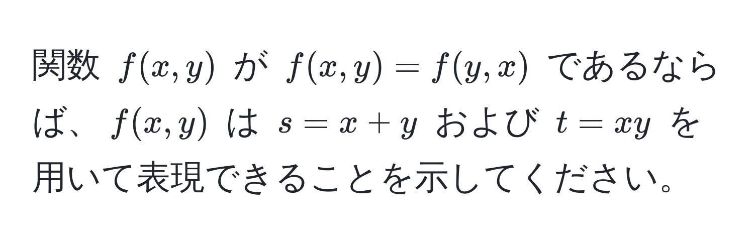 関数 $f(x,y)$ が $f(x,y) = f(y,x)$ であるならば、$f(x,y)$ は $s = x + y$ および $t = xy$ を用いて表現できることを示してください。