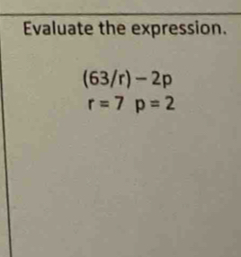 Evaluate the expression.
(63/r)-2p
r=7p=2