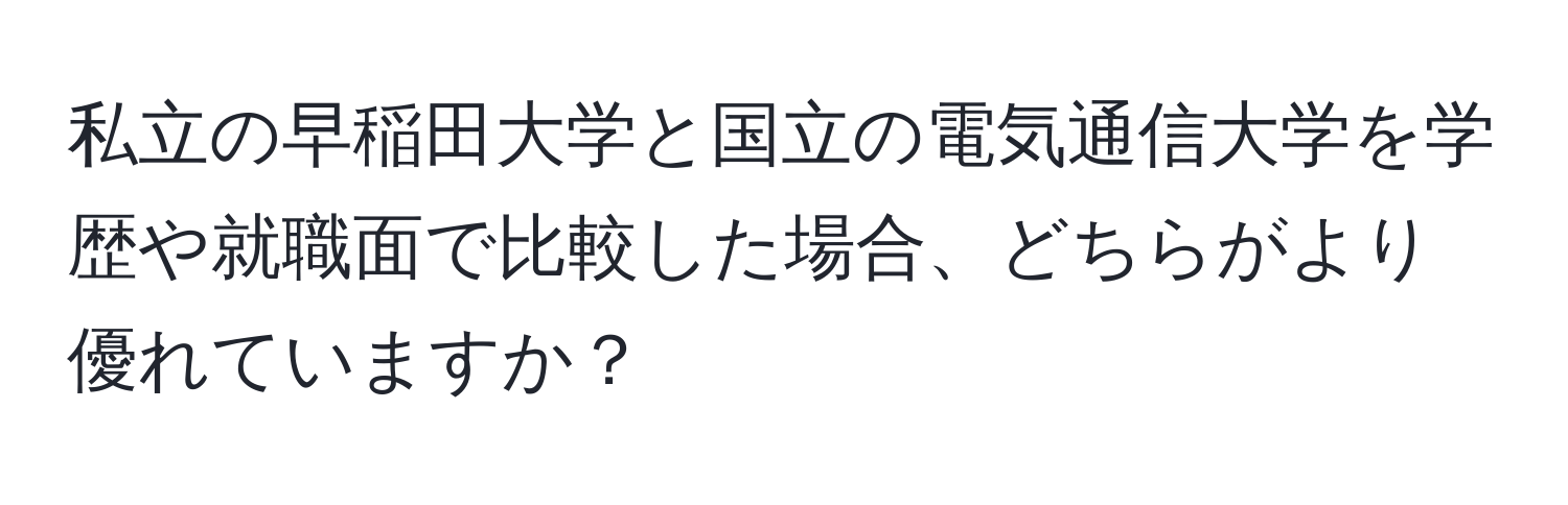 私立の早稲田大学と国立の電気通信大学を学歴や就職面で比較した場合、どちらがより優れていますか？