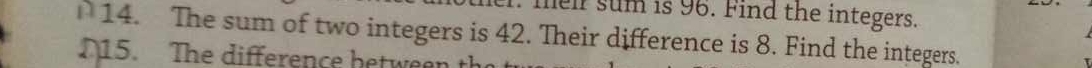 er. meir sum is 96. Find the integers. 
14. The sum of two integers is 42. Their difference is 8. Find the integers. 
N15. The difference between t