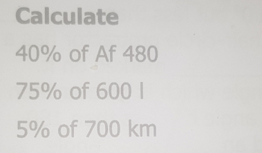 Calculate
40% of Af 480
75% of 600 l
5% of 700 km