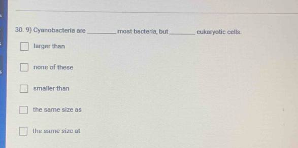 Cyanobacteria are_ most bacteria, but_ eukaryotic cells.
larger than
none of these
smaller than
the same size as
the same size at