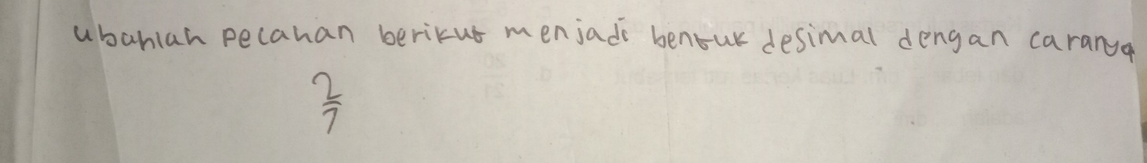 ubahlan pecahan berikus menjads benour desimal dengan caranya
 2/7 
