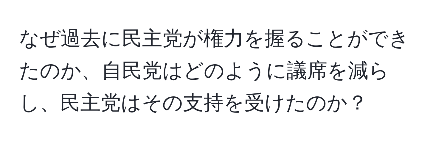 なぜ過去に民主党が権力を握ることができたのか、自民党はどのように議席を減らし、民主党はその支持を受けたのか？