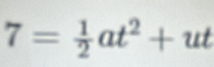 7= 1/2 at^2+ut