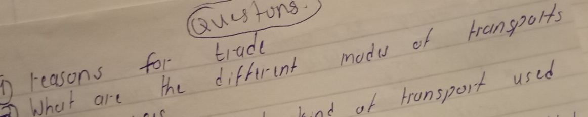 Quustons. 
What are the different modu of transporfs 
reasons for trade 
lnd of transport used