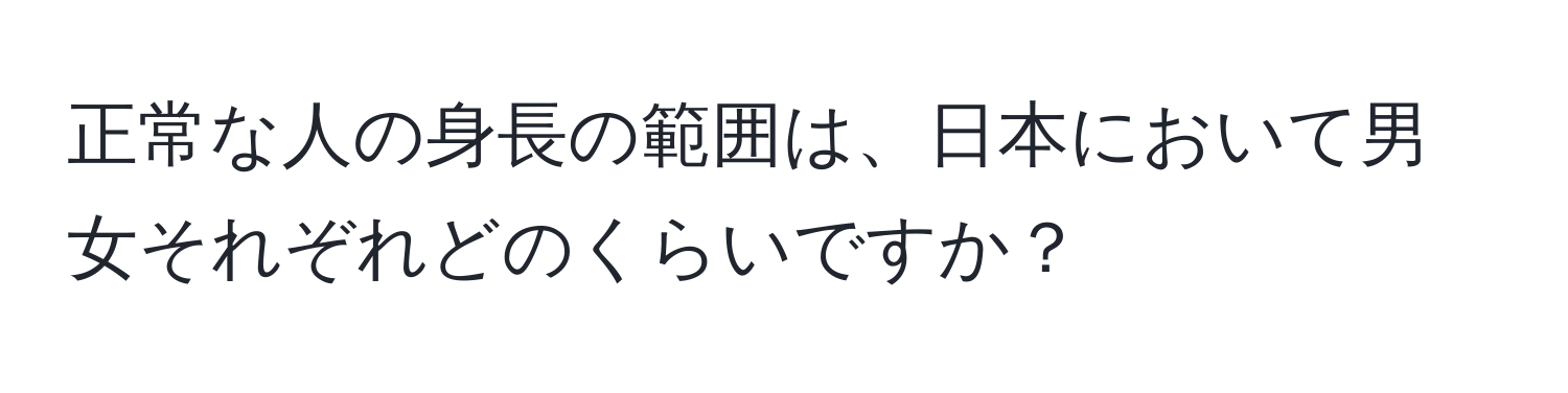 正常な人の身長の範囲は、日本において男女それぞれどのくらいですか？