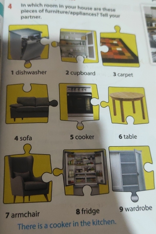 In which room in your house are these 
pieces of furniture/appliances? Tell your 
partner.
7 armchair 8 fridge be 
There is a cooker in the kitchen.