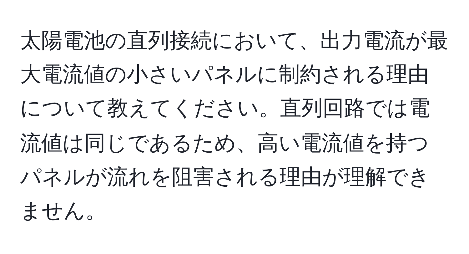 太陽電池の直列接続において、出力電流が最大電流値の小さいパネルに制約される理由について教えてください。直列回路では電流値は同じであるため、高い電流値を持つパネルが流れを阻害される理由が理解できません。