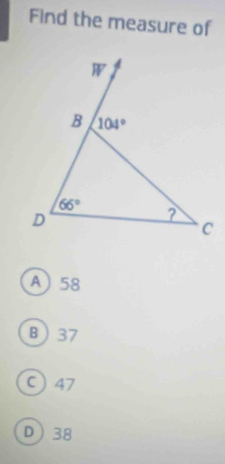 Find the measure of
A58
B37
C) 47
D38