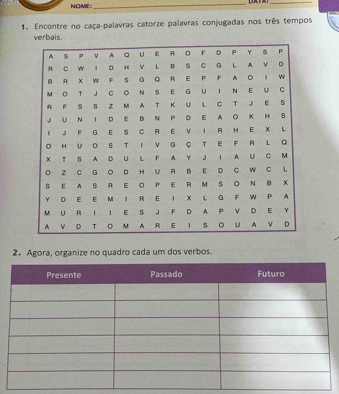 NOME: _DATA:_ 

1. Encontre no caça-palavras catorze palavras conjugadas nos três tempos 
verbais. 
2. Agora, organize no quadro cada um dos verbos.