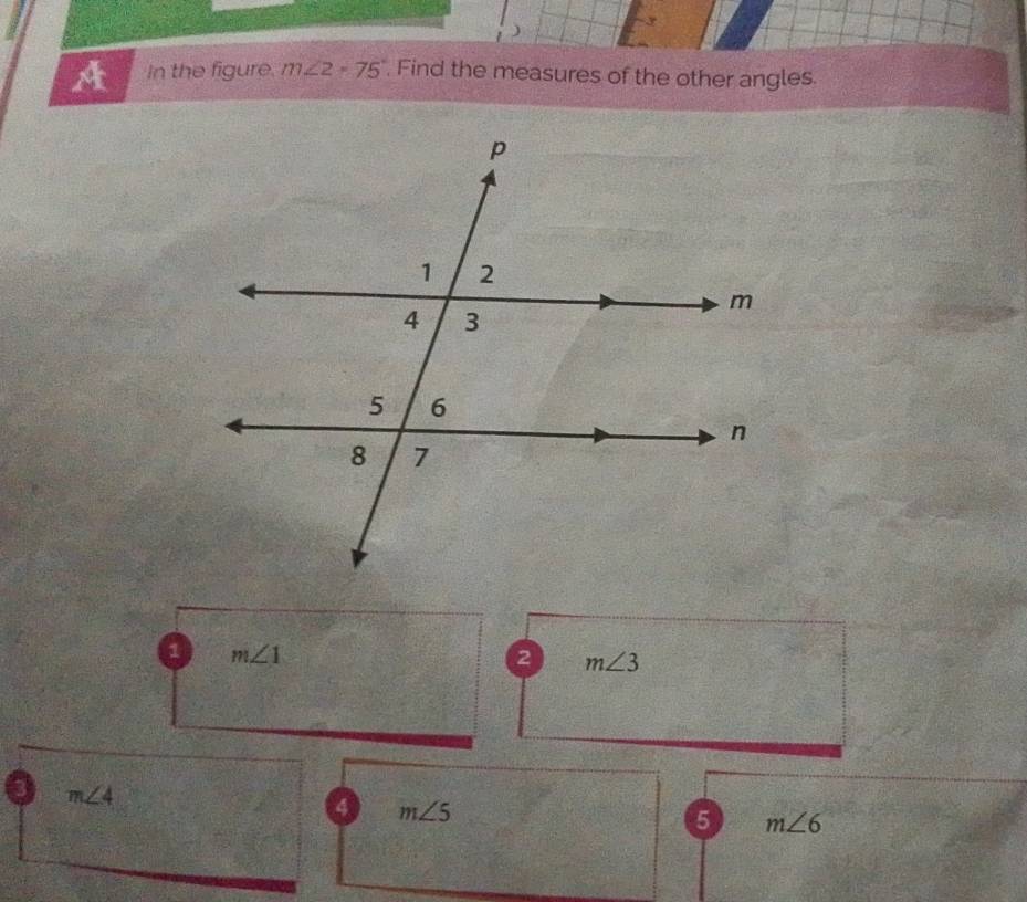 A In the figure. m∠ 2=75°. Find the measures of the other angles.
1 m∠ 1
2 m∠ 3
m∠ 4
4 m∠ 5
5 m∠ 6