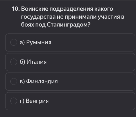 Воинские πодразделения какого
государства не принимали участия в
бοях ποд Сталинградом?
а) Ρумыния
б) Иτалия
в) Φинляндия
г) Венгрия