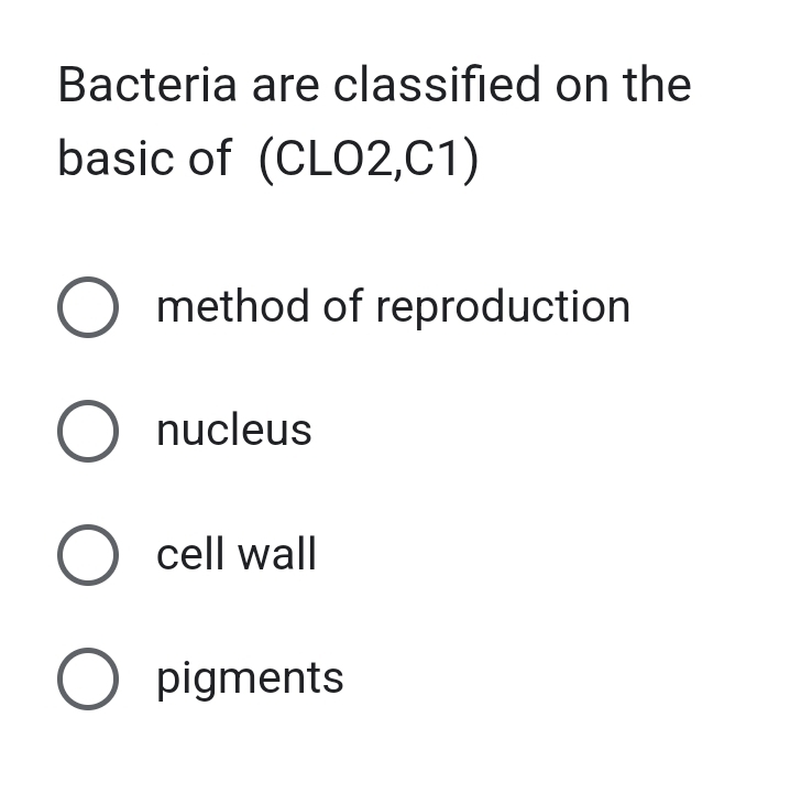 Bacteria are classified on the
basic of (CLO2,C1)
method of reproduction
nucleus
cell wall
pigments