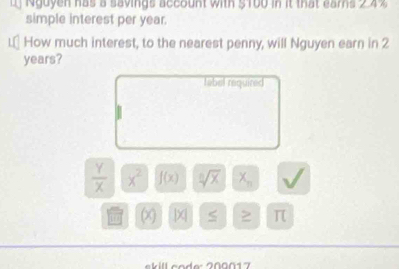 ) Nguyen has a savings account with $100 in it that earns 2.4%
simple interest per year. 
How much interest, to the nearest penny, will Nguyen earn in 2
years? 
tabel required
 Y/X  x^2 f(x) sqrt[3](x) X_n
x beginvmatrix xendvmatrix 2 π