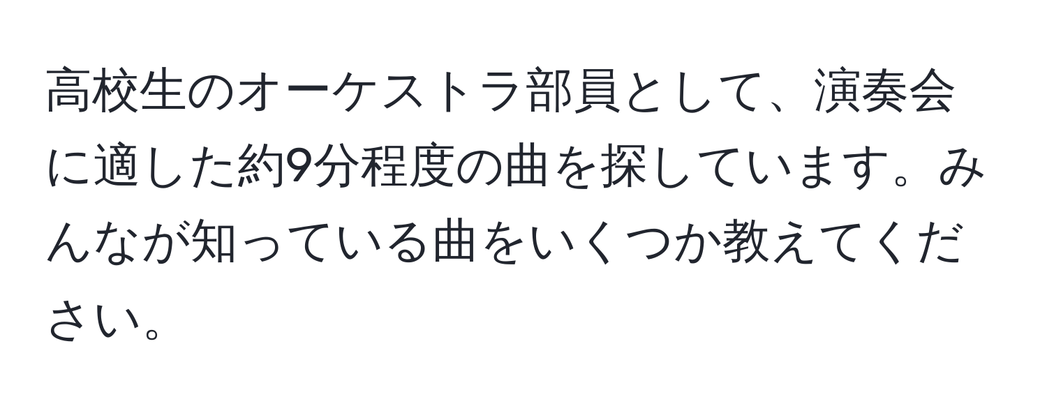 高校生のオーケストラ部員として、演奏会に適した約9分程度の曲を探しています。みんなが知っている曲をいくつか教えてください。