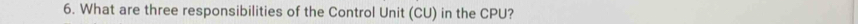 What are three responsibilities of the Control Unit (CU) in the CPU?