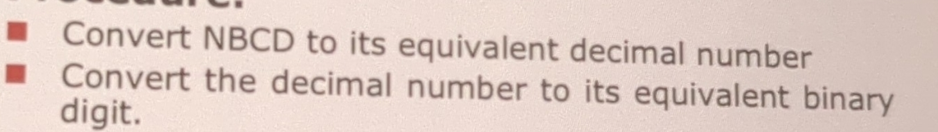 Convert NBCD to its equivalent decimal number 
Convert the decimal number to its equivalent binary 
digit.