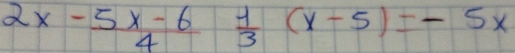 2x- (5x-6)/4  1/3 (x-5)=-5x