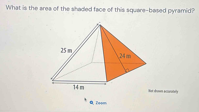 What is the area of the shaded face of this square-based pyramid? 
Not drawn accurately 
Zoom