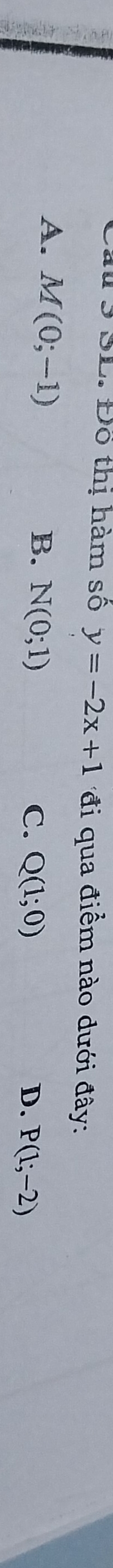 au 3 SL. Đô thị hàm số y=-2x+1 đi qua điểm nào dưới đây:
A. M(0;-1) N(0;1)
B.
C. Q(1;0) D. P(1;-2)