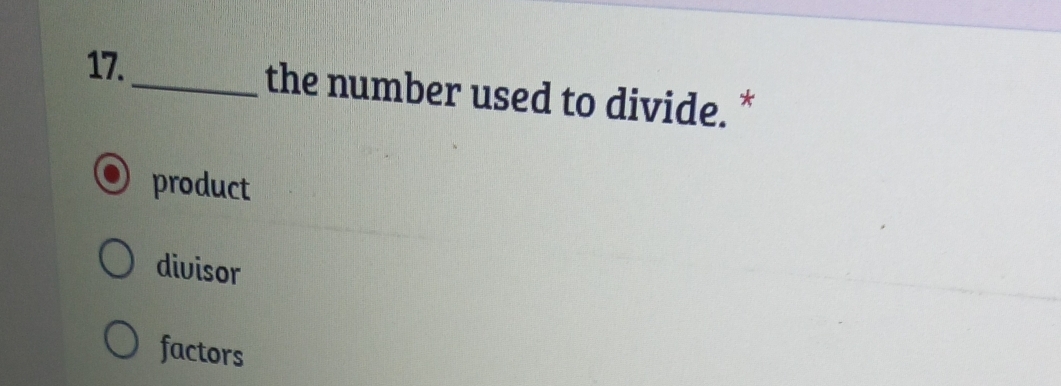 17._ the number used to divide. *
product
divisor
factors