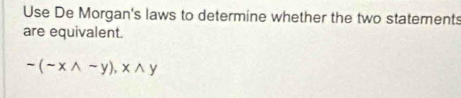 Use De Morgan's laws to determine whether the two statements 
are equivalent.
sim (sim xwedge sim y), xwedge y