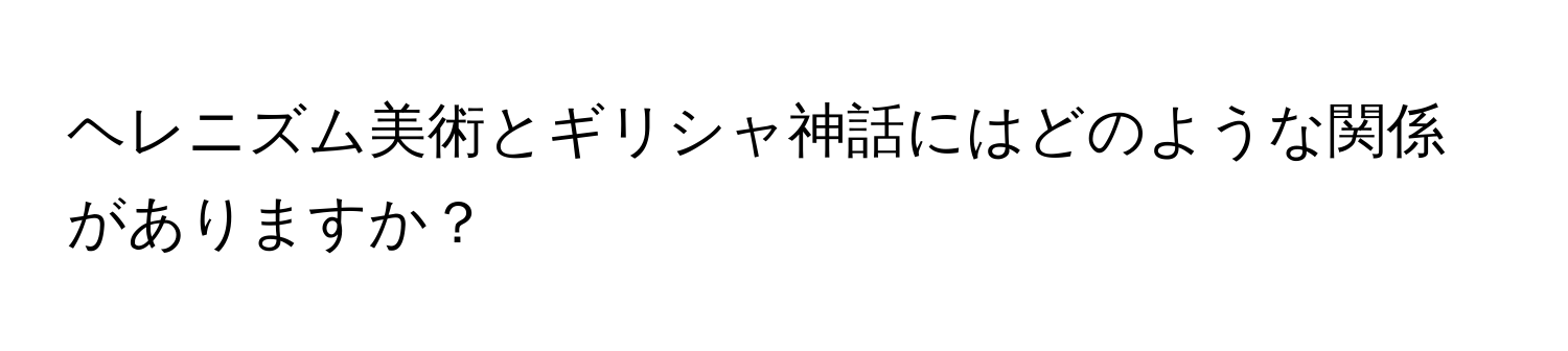 ヘレニズム美術とギリシャ神話にはどのような関係がありますか？