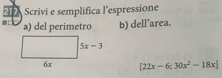 217 Scrivi e semplifica l’espressione
a) del perimetro b) dell’area.
[22x-6;30x^2-18x]