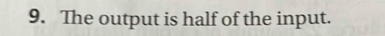 The output is half of the input.