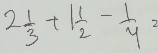 2 1/3 +1 1/2 - 1/4 =