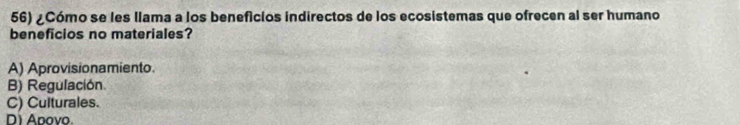 ¿Cómo se les llama a los beneficios indirectos de los ecosistemas que ofrecen al ser humano
beneficios no materiales?
A) Aprovisionamiento.
B) Regulación
C) Culturales.
D) Apovo.