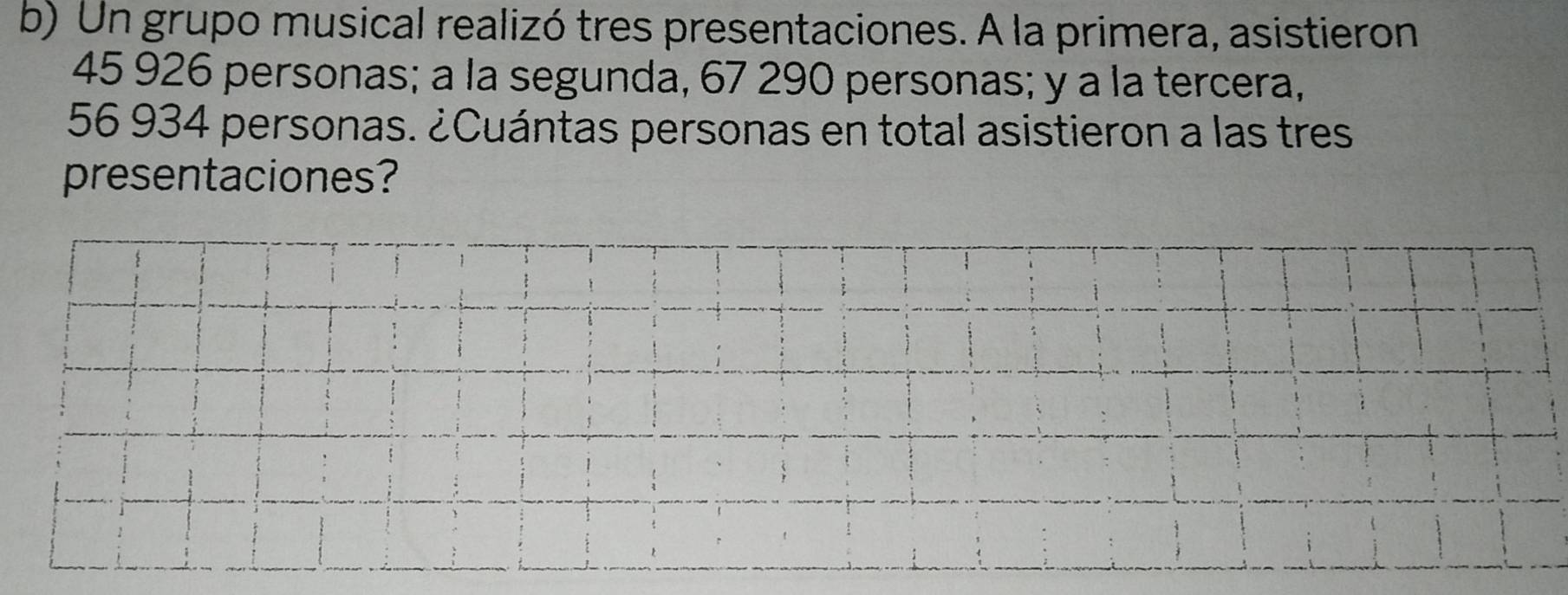 Un grupo musical realizó tres presentaciones. A la primera, asistieron
45 926 personas; a la segunda, 67 290 personas; y a la tercera,
56 934 personas. ¿Cuántas personas en total asistieron a las tres 
presentaciones?