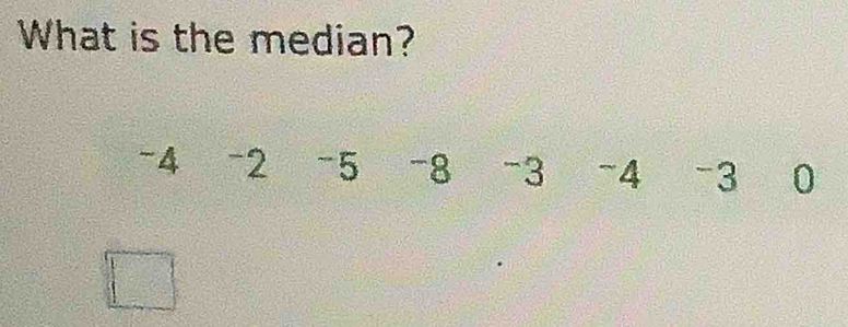 What is the median?
-4 -2 -5 -8 -3 -4 -3 . 0