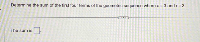 Determine the sum of the first four terms of the geometric sequence where a=3 and r=2. 
The sum is □.