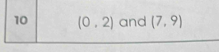 10 and (7,9)
(0,2)