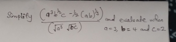 Somplity frac (a^3b^(frac 1)2c^(-frac 1)2(ab)^ 1/3 )(sqrt(a^3)sqrt(bc)) and exalvate when
a=3, b=4 and c=2