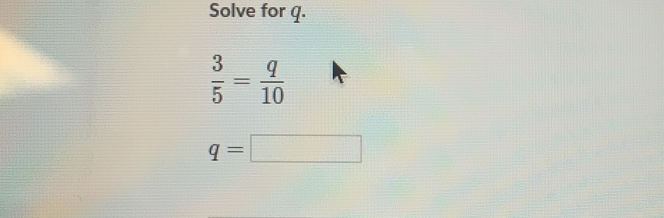 Solve for q.
 3/5 = q/10 
q=