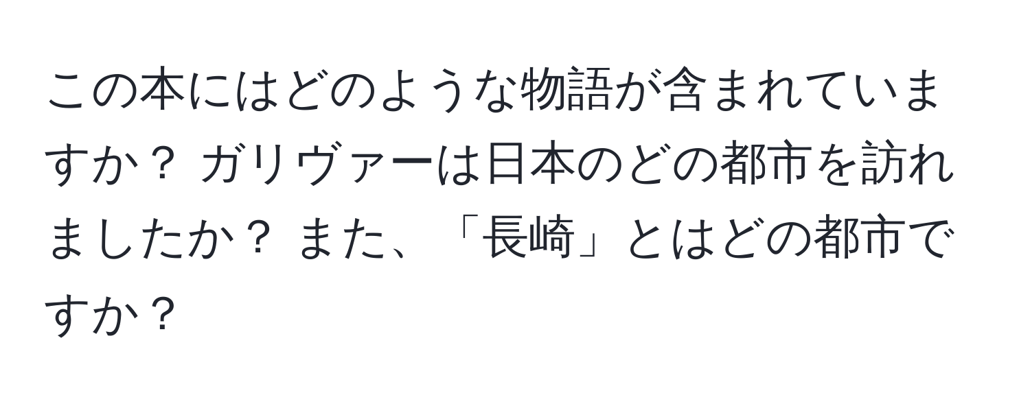 この本にはどのような物語が含まれていますか？ ガリヴァーは日本のどの都市を訪れましたか？ また、「長崎」とはどの都市ですか？