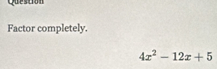 Question 
Factor completely.
4x^2-12x+5