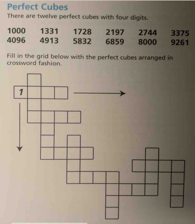 Perfect Cubes 
There are twelve perfect cubes with four digits.
1000 1331 1728 2197 2744 3375
4096 4913 5832 6859 8000 9261
Fill in the grid below with the perfect cubes arranged in 
crossword fashion.