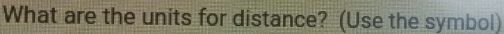 What are the units for distance? (Use the symbol)