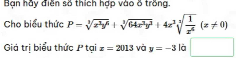 Bạn hãy điễn số thích hợp vào ô trồng. 
Cho biểu thức P=sqrt[3](x^3y^6)+sqrt[3](64x^3y^3)+4x^3sqrt[3](frac 1)x^6(x!= 0)
Giá trị biểu thức P tại x=2013 và y=-3 là □