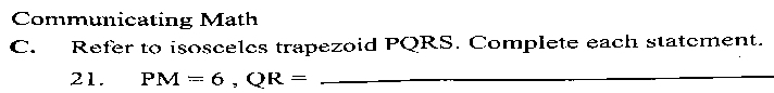 Communicating Math 
C. Refer to isoscelcs trapezoid PQRS. Complete each statement. 
21. PM=6, QR= _