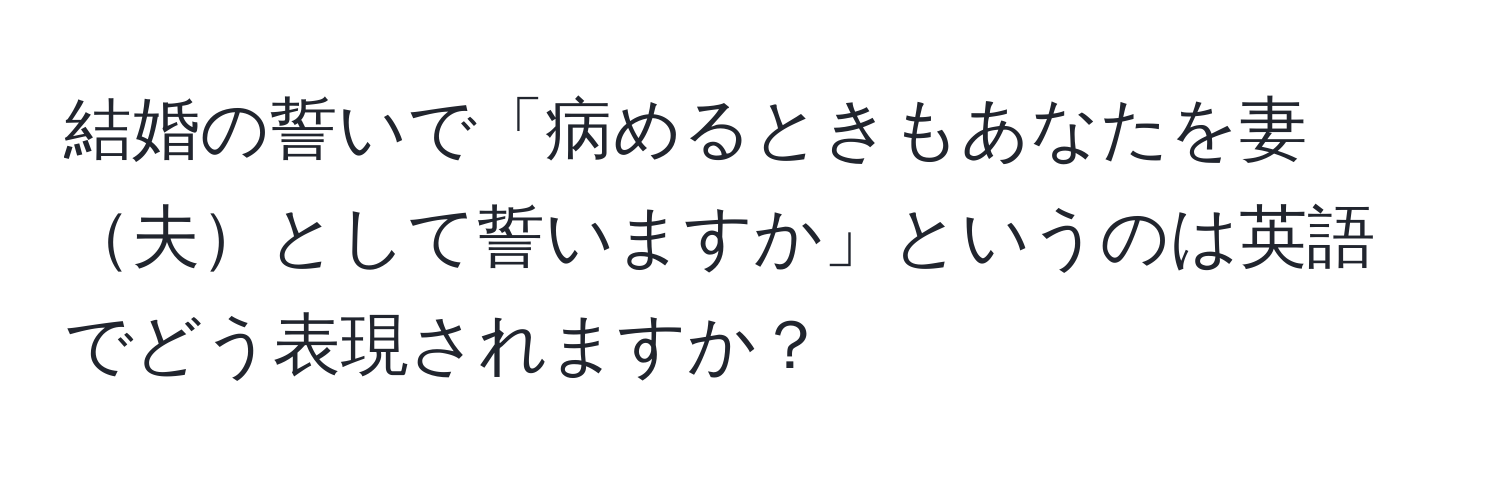 結婚の誓いで「病めるときもあなたを妻夫として誓いますか」というのは英語でどう表現されますか？