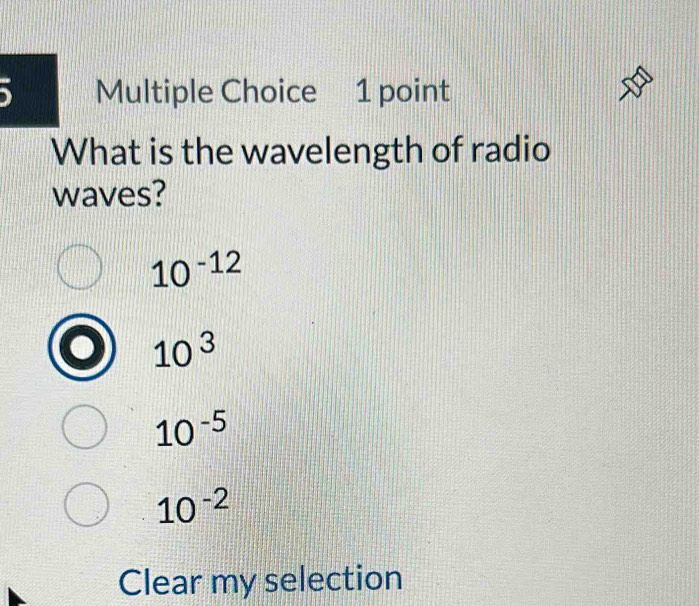 What is the wavelength of radio
waves?
10^(-12)
10^3
10^(-5)
10^(-2)
Clear my selection