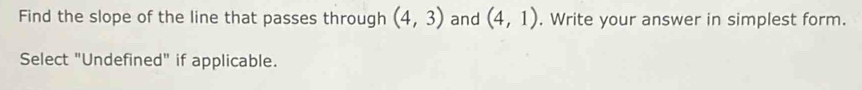 Find the slope of the line that passes through (4,3) and (4,1). Write your answer in simplest form. 
Select "Undefined" if applicable.