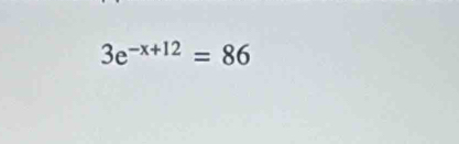 3e^(-x+12)=86